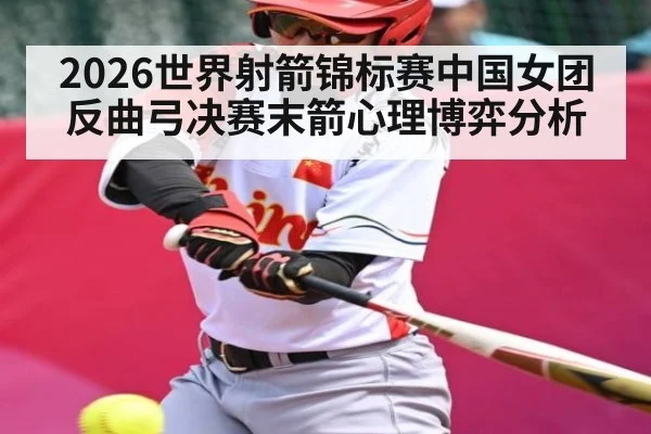 2026世界射箭锦标赛中国女团反曲弓决赛末箭心理博弈分析