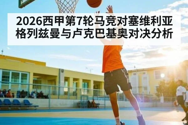 2026西甲第7轮马竞对塞维利亚格列兹曼与卢克巴基奥对决分析
