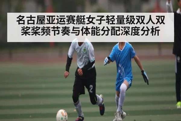 名古屋亚运赛艇女子轻量级双人双桨桨频节奏与体能分配深度分析