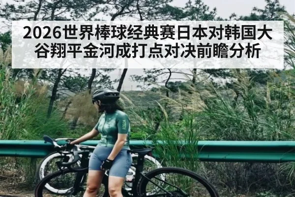2026世界棒球经典赛日本对韩国大谷翔平金河成打点对决前瞻分析