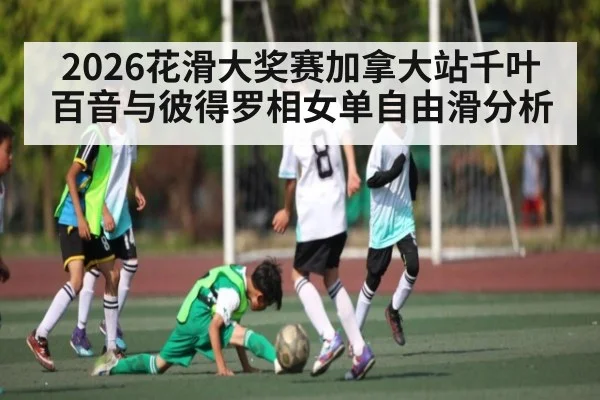 2026花滑大奖赛加拿大站千叶百音与彼得罗相女单自由滑分析